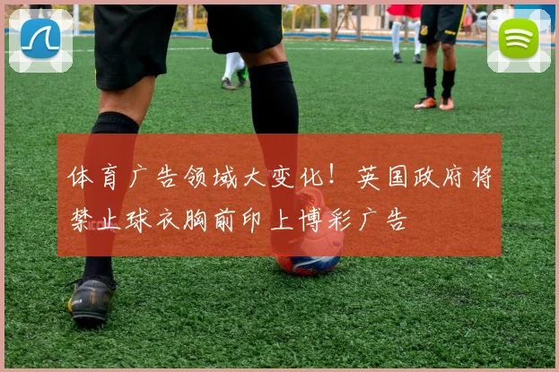 体育广告领域大变化！英国政府将禁止球衣胸前印上博彩广告