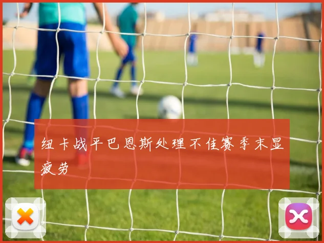 纽卡战平巴恩斯处理不佳赛季末显疲劳