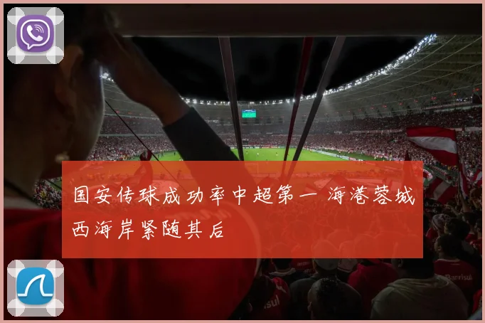 国安传球成功率中超第一 海港蓉城西海岸紧随其后