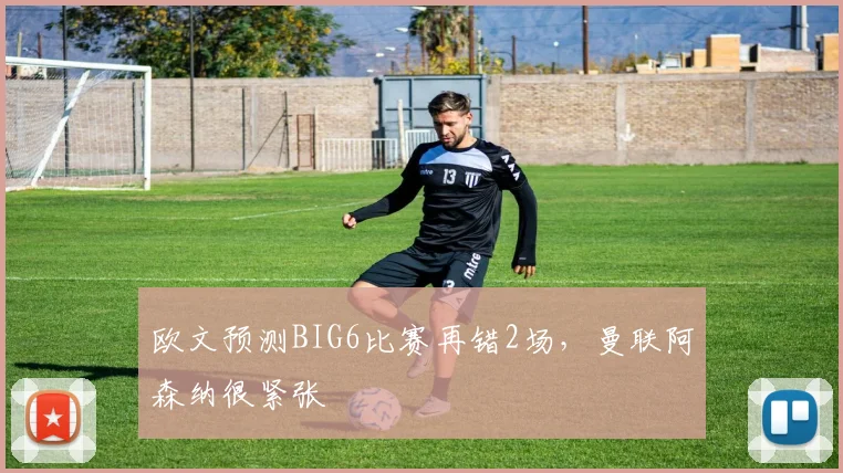 欧文预测BIG6比赛再错2场，曼联阿森纳很紧张