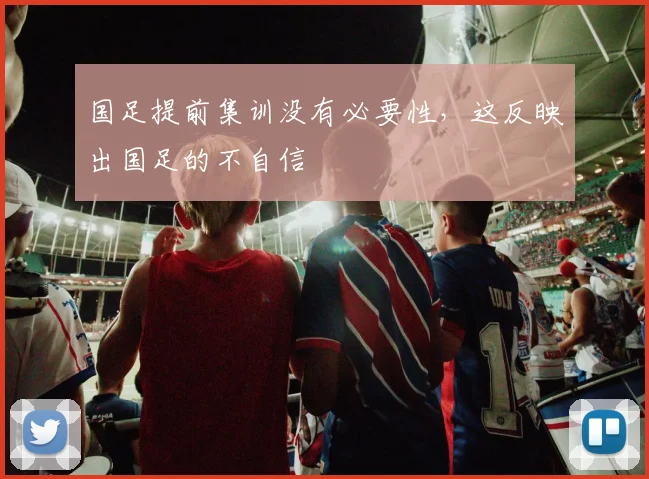 国足提前集训没有必要性，这反映出国足的不自信